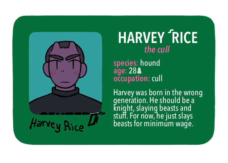 [Text: Harvey Rice, the cull - species: hound, age: 28 MX, occupation: cull - Harvey was born in the wrong generation. He should be a knight, slaying beasts and stuff. For now, he just slays beasts for minimum wage.]
[Image Description: A digital cartoon-style drawing of a green driver’s license-style character ID card. The portrait is of a young man with a serious expression. He has short, nub-like horns, purple-grey skin, shaved dark grey hair, and a dark grey turtleneck.]